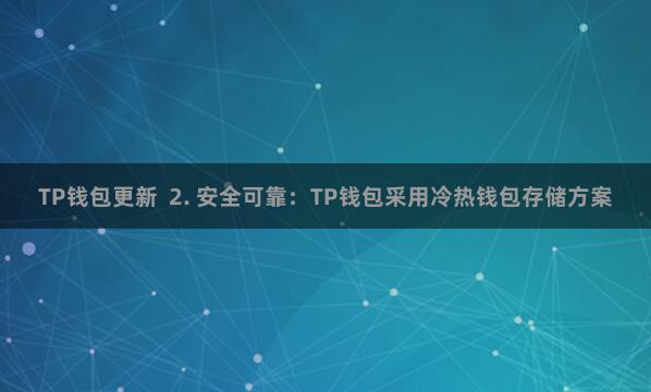 TP钱包更新 2. 安全可靠:TP钱包采用冷热钱包存储方案