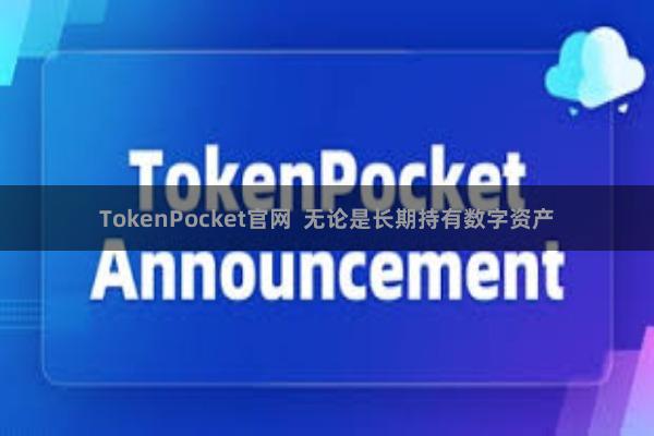 TokenPocket官网 无论是长期持有数字资产