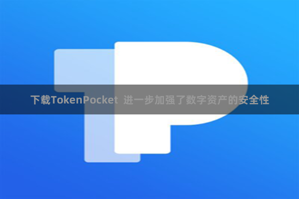 下载TokenPocket 进一步加强了数字资产的安全性