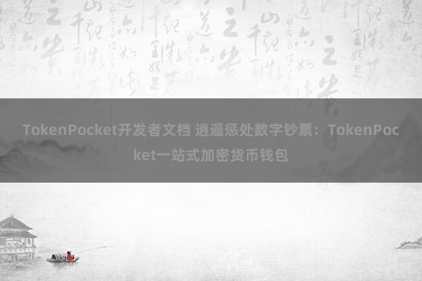 TokenPocket开发者文档 逍遥惩处数字钞票：TokenPocket一站式加密货币钱包