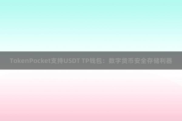 TokenPocket支持USDT TP钱包：数字货币安全存储利器