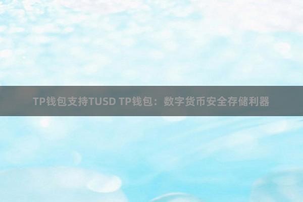 TP钱包支持TUSD TP钱包：数字货币安全存储利器