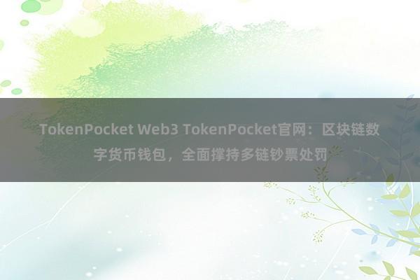 TokenPocket Web3 TokenPocket官网：区块链数字货币钱包，全面撑持多链钞票处罚