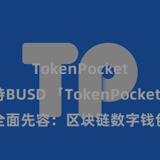 TokenPocket支持BUSD 「TokenPocket App」全面先容：区块链数字钱包集成讹诈，安全处理及方便来回，为用户带来全新数字财富体验。