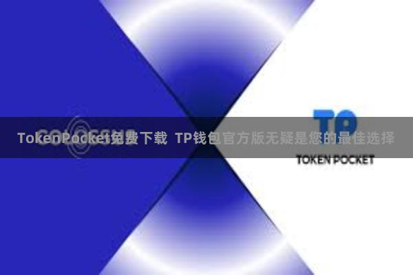 TokenPocket免费下载  TP钱包官方版无疑是您的最佳选择