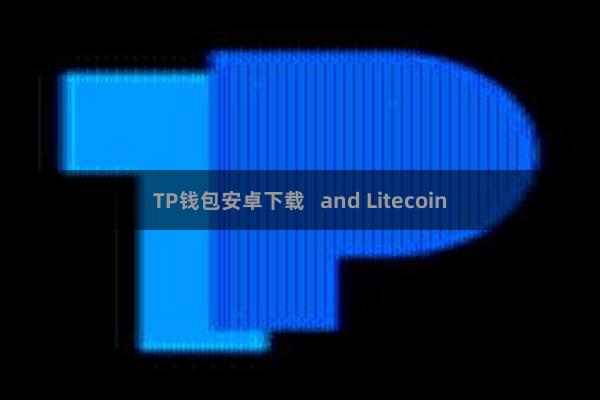 TP钱包安卓下载   and Litecoin